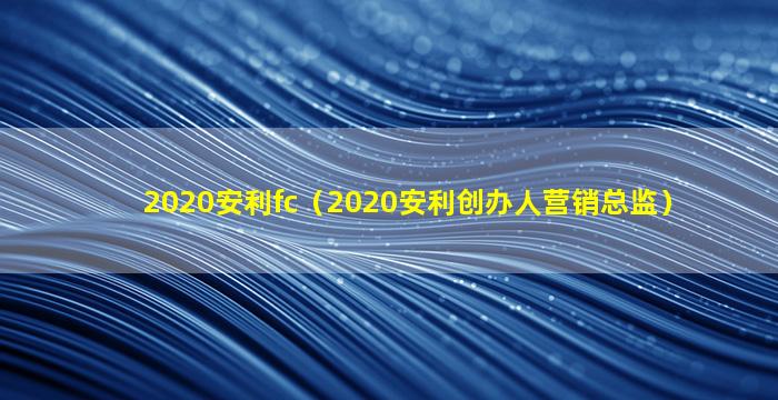 2020安利fc（2020安利创办人营销总监）