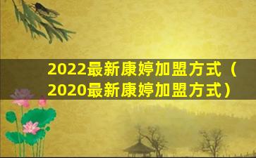 2022最新康婷加盟方式（2020最新康婷加盟方式）