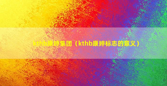 kthb康婷集团（kthb康婷标志的意义）