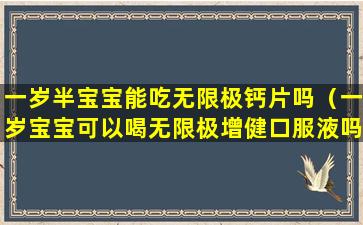 一岁半宝宝能吃无限极钙片吗（一岁宝宝可以喝无限极增健口服液吗）