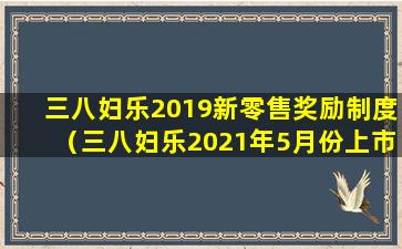 三八妇乐2019新零售奖励制度（三八妇乐2021年5月份上市）