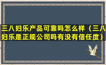 三八妇乐产品可靠吗怎么样（三八妇乐是正规公司吗有没有信任度）