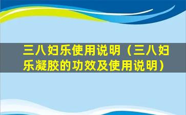 三八妇乐使用说明（三八妇乐凝胶的功效及使用说明）