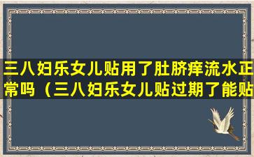 三八妇乐女儿贴用了肚脐痒流水正常吗（三八妇乐女儿贴过期了能贴吗）