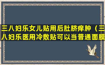 三八妇乐女儿贴用后肚脐痒肿（三八妇乐医用冷敷贴可以当普通面膜用吗）