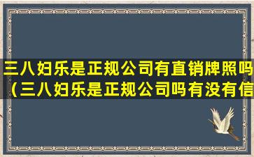 三八妇乐是正规公司有直销牌照吗（三八妇乐是正规公司吗有没有信任度）