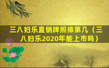 三八妇乐直销牌照排第几（三八妇乐2020年能上市吗）