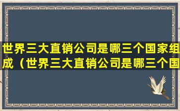 世界三大直销公司是哪三个国家组成（世界三大直销公司是哪三个国家组成的）