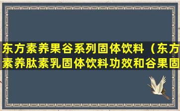 东方素养果谷系列固体饮料（东方素养肽素乳固体饮料功效和谷果固体饮料哪个好）