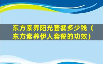 东方素养阳光套餐多少钱（东方素养伊人套餐的功效）