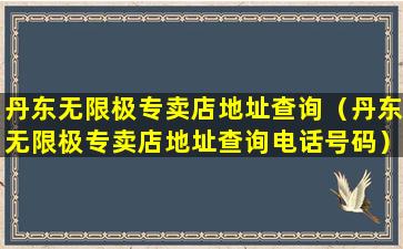 丹东无限极专卖店地址查询（丹东无限极专卖店地址查询电话号码）