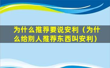 为什么推荐要说安利（为什么给别人推荐东西叫安利）