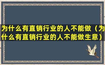 为什么有直销行业的人不能做（为什么有直销行业的人不能做生意）