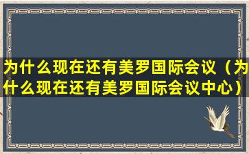 为什么现在还有美罗国际会议（为什么现在还有美罗国际会议中心）