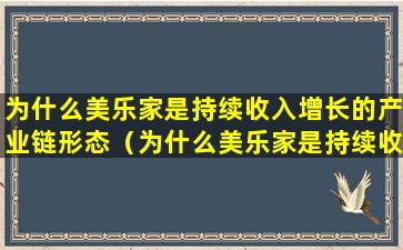 为什么美乐家是持续收入增长的产业链形态（为什么美乐家是持续收入增长的产业链形态之一）