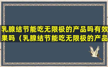 乳腺结节能吃无限极的产品吗有效果吗（乳腺结节能吃无限极的产品吗有效果吗知乎）