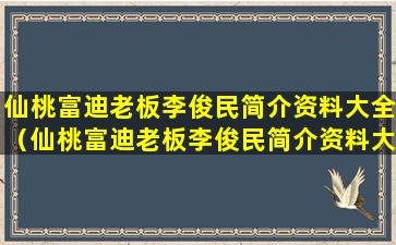 仙桃富迪老板李俊民简介资料大全（仙桃富迪老板李俊民简介资料大全及图片）