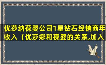 优莎纳葆婴公司1星钻石经销商年收入（优莎娜和葆婴的关系,加入葆婴需要投资多少钱,葆婴事件）