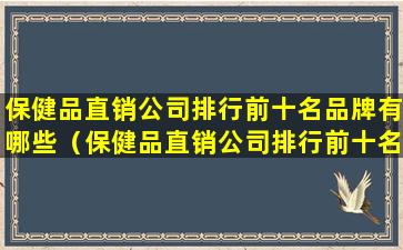 保健品直销公司排行前十名品牌有哪些（保健品直销公司排行前十名品牌有哪些牌子）