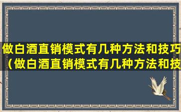 做白酒直销模式有几种方法和技巧（做白酒直销模式有几种方法和技巧视频）