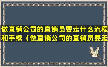 做直销公司的直销员要走什么流程和手续（做直销公司的直销员要走什么流程和手续呢）