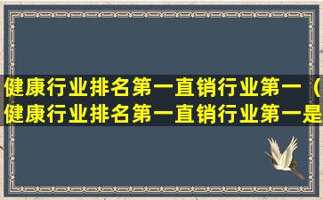 健康行业排名第一直销行业第一（健康行业排名第一直销行业第一是什么）