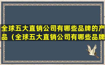 全球五大直销公司有哪些品牌的产品（全球五大直销公司有哪些品牌的产品呢）