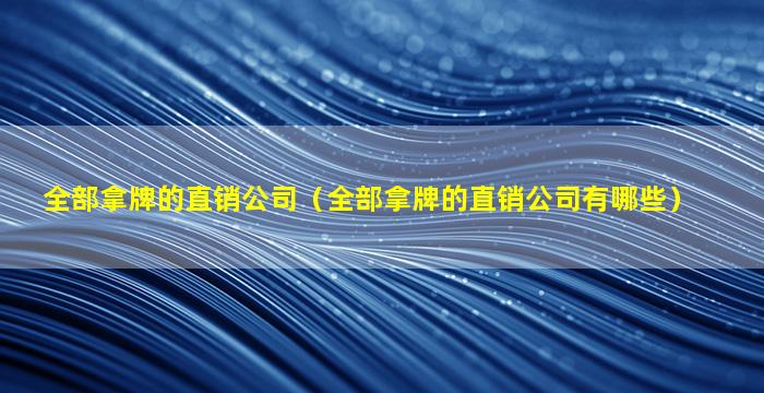 全部拿牌的直销公司（全部拿牌的直销公司有哪些）