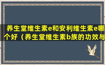 养生堂维生素e和安利维生素e哪个好（养生堂维生素b族的功效与作用）