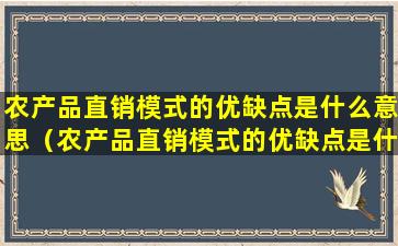 农产品直销模式的优缺点是什么意思（农产品直销模式的优缺点是什么意思啊）