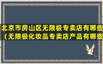 北京市房山区无限极专卖店有哪些（无限极化妆品专卖店产品有哪些）