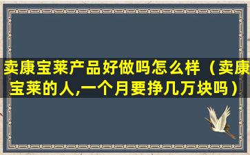 卖康宝莱产品好做吗怎么样（卖康宝莱的人,一个月要挣几万块吗）