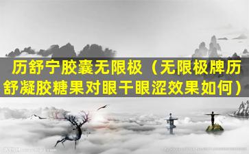 历舒宁胶囊无限极（无限极牌历舒凝胶糖果对眼干眼涩效果如何）