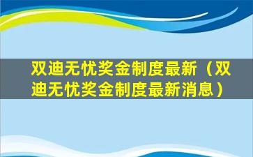 双迪无忧奖金制度最新（双迪无忧奖金制度最新消息）