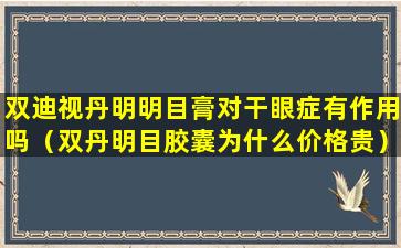 双迪视丹明明目膏对干眼症有作用吗（双丹明目胶囊为什么价格贵）