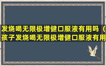 发烧喝无限极增健口服液有用吗（孩子发烧喝无限极增健口服液有用吗）