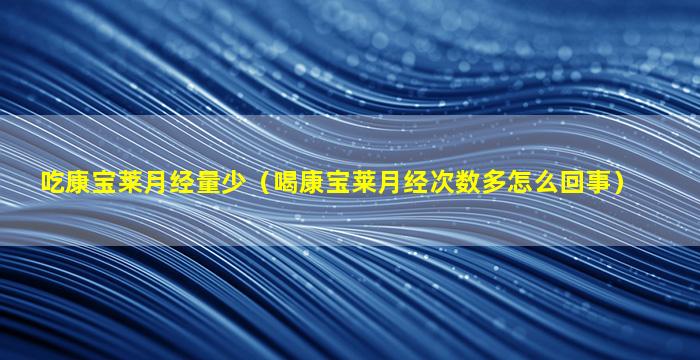 吃康宝莱月经量少（喝康宝莱月经次数多怎么回事）