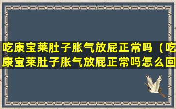 吃康宝莱肚子胀气放屁正常吗（吃康宝莱肚子胀气放屁正常吗怎么回事）