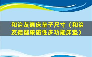 和治友德床垫子尺寸（和治友德健康磁性多功能床垫）