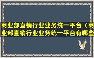 商业部直销行业业务统一平台（商业部直销行业业务统一平台有哪些）