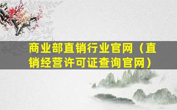 商业部直销行业官网（直销经营许可证查询官网）