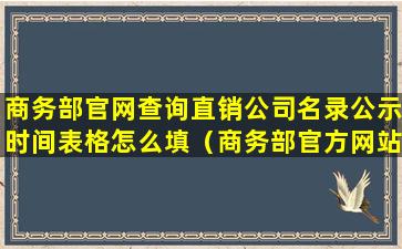 商务部官网查询直销公司名录公示时间表格怎么填（商务部官方网站查93家直销企业名单）