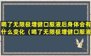 喝了无限极增健口服液后身体会有什么变化（喝了无限极增健口服液后身体会有什么变化吗）