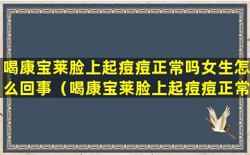 喝康宝莱脸上起痘痘正常吗女生怎么回事（喝康宝莱脸上起痘痘正常吗女生怎么回事儿）