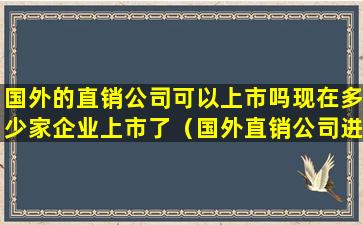 国外的直销公司可以上市吗现在多少家企业上市了（国外直销公司进入中国条件）