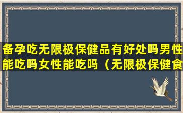 备孕吃无限极保健品有好处吗男性能吃吗女性能吃吗（无限极保健食品哪种可以快速怀孕）