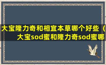 大宝隆力奇和相宜本草哪个好些（大宝sod蜜和隆力奇sod蜜哪个好）