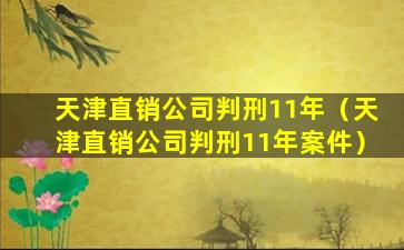 天津直销公司判刑11年（天津直销公司判刑11年案件）