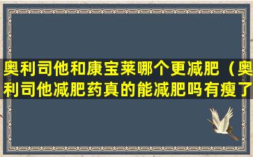 奥利司他和康宝莱哪个更减肥（奥利司他减肥药真的能减肥吗有瘦了的人吗）