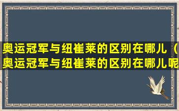 奥运冠军与纽崔莱的区别在哪儿（奥运冠军与纽崔莱的区别在哪儿呢）